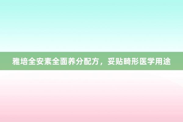 雅培全安素全面养分配方，妥贴畸形医学用途